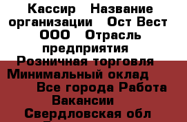 Кассир › Название организации ­ Ост-Вест, ООО › Отрасль предприятия ­ Розничная торговля › Минимальный оклад ­ 30 000 - Все города Работа » Вакансии   . Свердловская обл.,Богданович г.